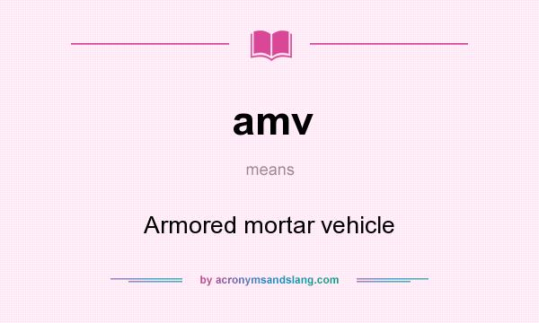 What does amv mean? It stands for Armored mortar vehicle