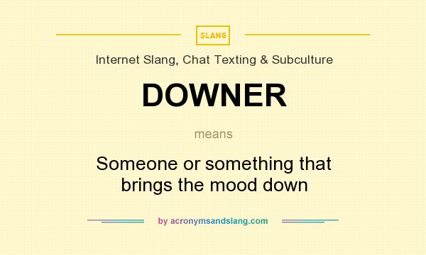 What does DOWNER mean? It stands for Someone or something that brings the mood down