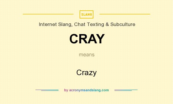 What does CRAY mean? It stands for Crazy