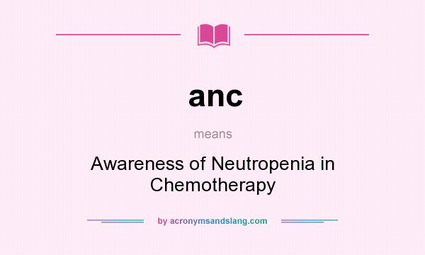 What does anc mean? It stands for Awareness of Neutropenia in Chemotherapy
