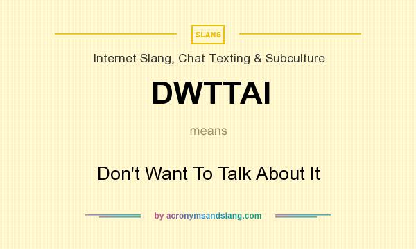 What does DWTTAI mean? It stands for Don`t Want To Talk About It