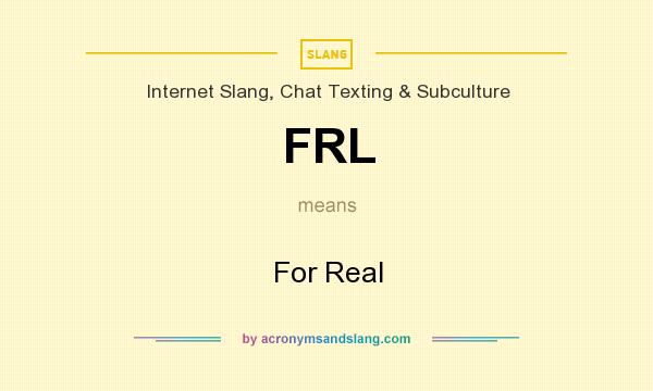 What does FRL mean? It stands for For Real