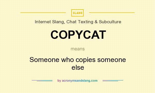 What does COPYCAT mean? It stands for Someone who copies someone else