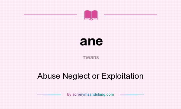 What does ane mean? It stands for Abuse Neglect or Exploitation