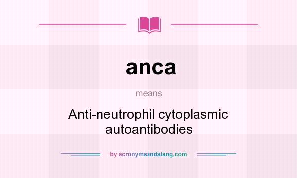 What does anca mean? It stands for Anti-neutrophil cytoplasmic autoantibodies
