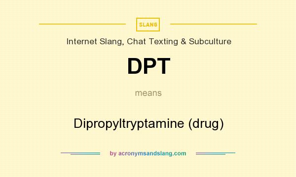 What does DPT mean? It stands for Dipropyltryptamine (drug)