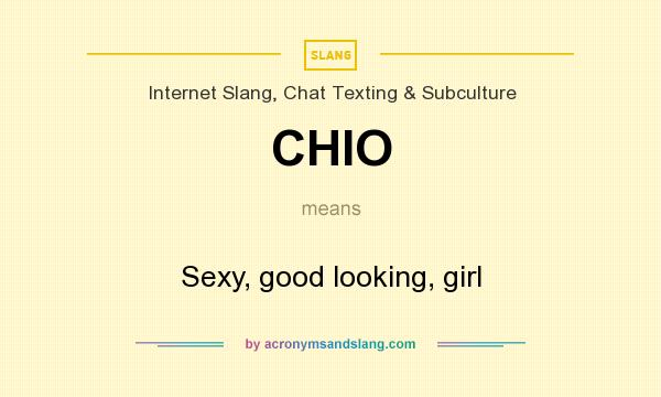 What does CHIO mean? It stands for Sexy, good looking, girl