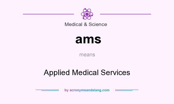 What does ams mean? It stands for Applied Medical Services