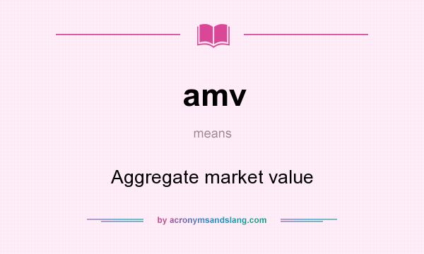What does amv mean? It stands for Aggregate market value
