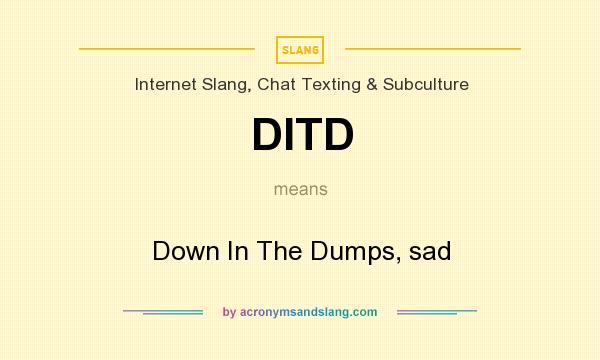 What does DITD mean? It stands for Down In The Dumps, sad