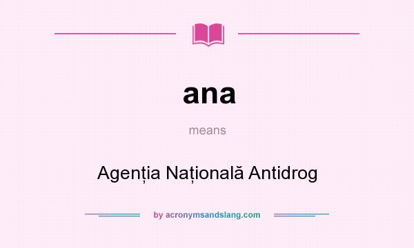 What does ana mean? It stands for Agenţia Naţională Antidrog