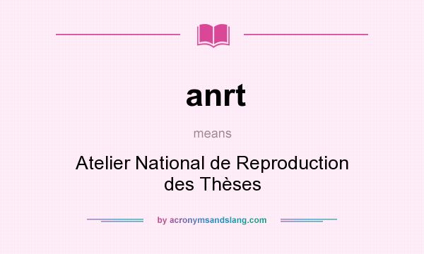 What does anrt mean? It stands for Atelier National de Reproduction des Thèses