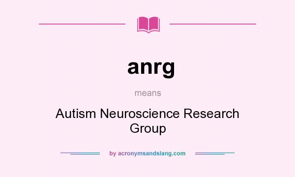 What does anrg mean? It stands for Autism Neuroscience Research Group