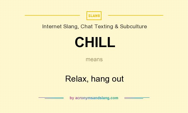 What does CHILL mean? It stands for Relax, hang out
