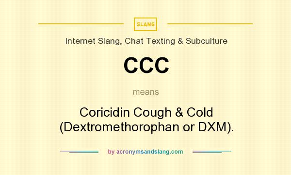 What does CCC mean? It stands for Coricidin Cough & Cold (Dextromethorophan or DXM).