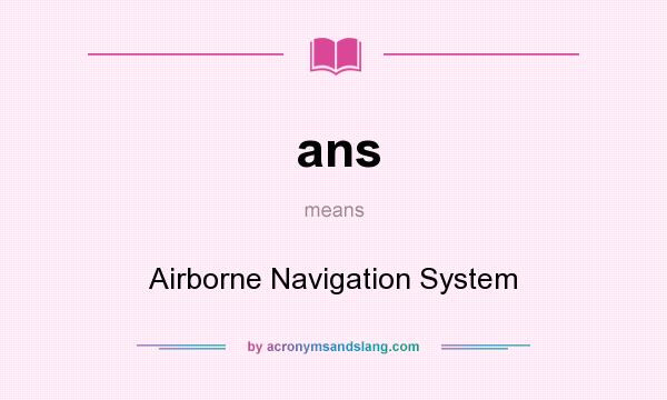 What does ans mean? It stands for Airborne Navigation System