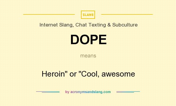 What does DOPE mean? It stands for Heroin or Cool, awesome