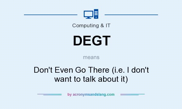 What does DEGT mean? It stands for Don`t Even Go There (i.e. I don`t want to talk about it)