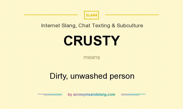 What does CRUSTY mean? It stands for Dirty, unwashed person