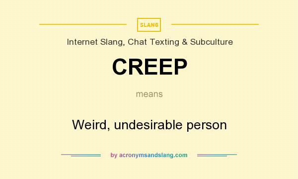 What does CREEP mean? It stands for Weird, undesirable person
