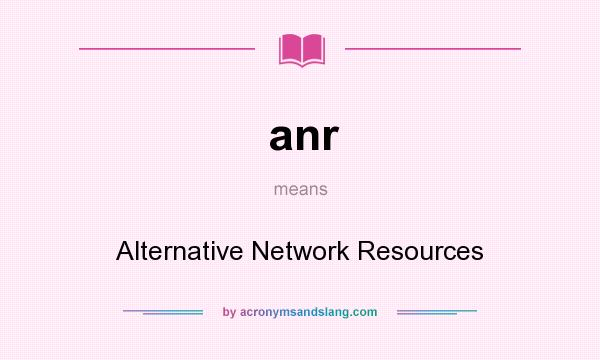 What does anr mean? It stands for Alternative Network Resources