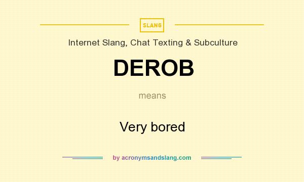 What does DEROB mean? It stands for Very bored