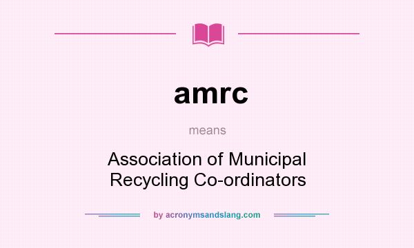 What does amrc mean? It stands for Association of Municipal Recycling Co-ordinators
