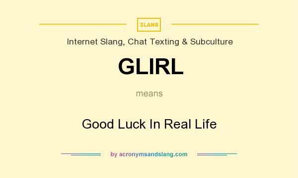 What does GLIRL mean? It stands for Good Luck In Real Life