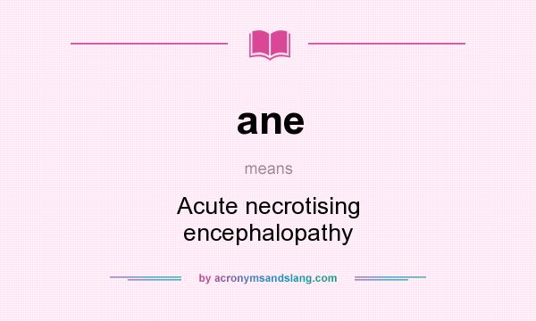 What does ane mean? It stands for Acute necrotising encephalopathy