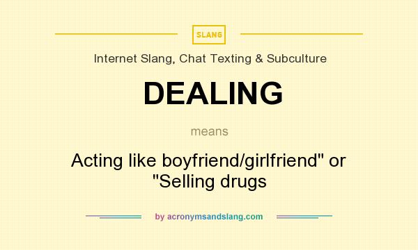 What does DEALING mean? It stands for Acting like boyfriend/girlfriend or Selling drugs
