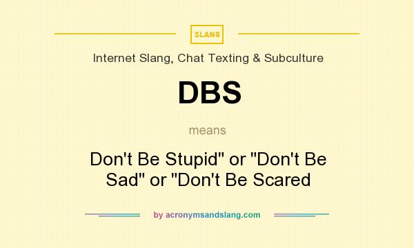 What does DBS mean? It stands for Don`t Be Stupid or Don`t Be Sad or Don`t Be Scared