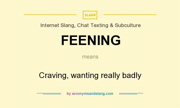 What does FEENING mean? It stands for Craving, wanting really badly