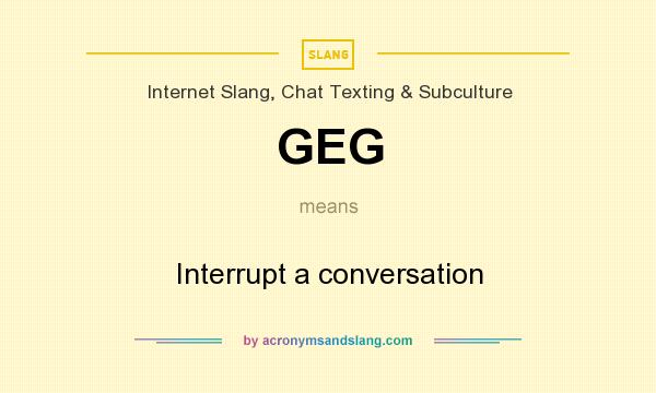 What does GEG mean? It stands for Interrupt a conversation