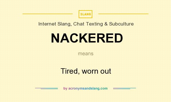 What does NACKERED mean? It stands for Tired, worn out