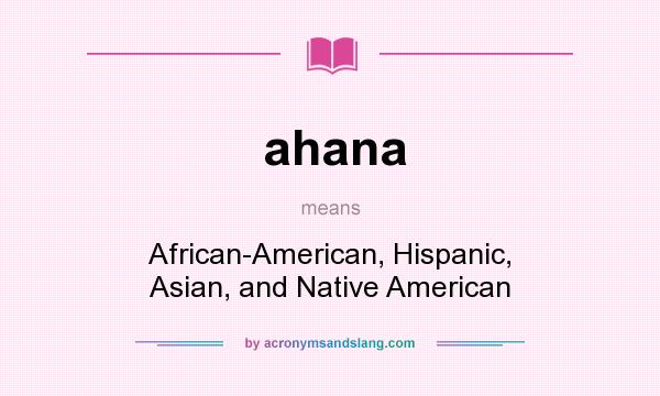 What does ahana mean? It stands for African-American, Hispanic, Asian, and Native American