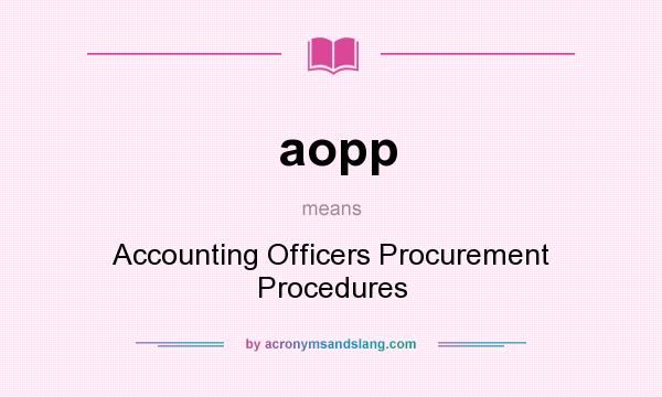 What does aopp mean? It stands for Accounting Officers Procurement Procedures
