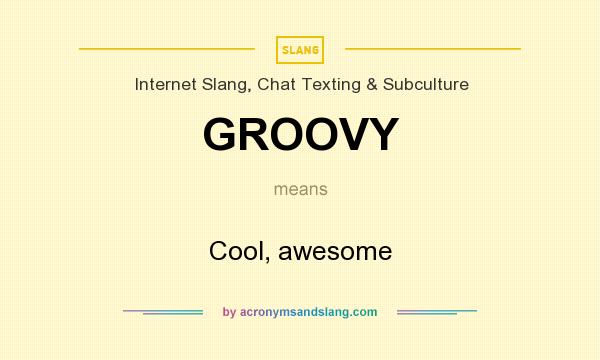 What does GROOVY mean? It stands for Cool, awesome