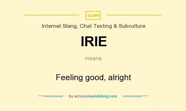 What does IRIE mean? It stands for Feeling good, alright