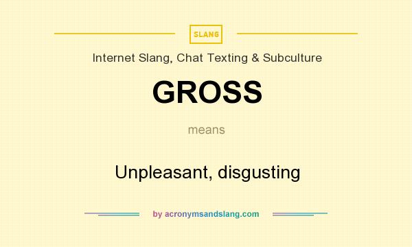 What does GROSS mean? It stands for Unpleasant, disgusting