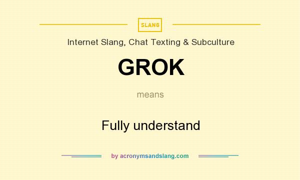 What does GROK mean? It stands for Fully understand