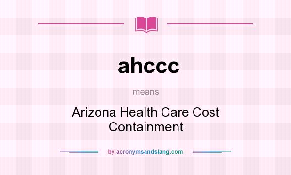 What does ahccc mean? It stands for Arizona Health Care Cost Containment