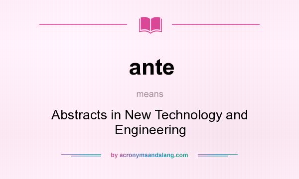 What does ante mean? It stands for Abstracts in New Technology and Engineering
