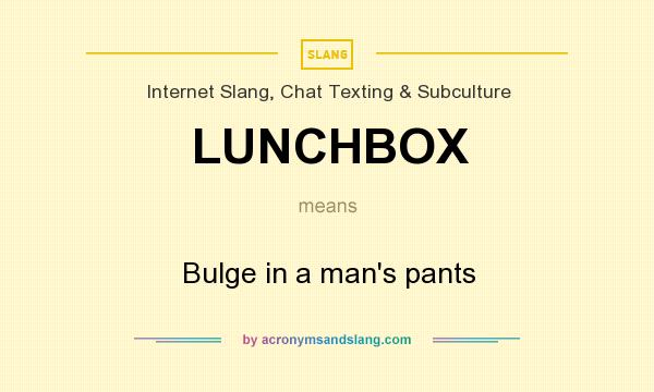 What does LUNCHBOX mean? It stands for Bulge in a man`s pants