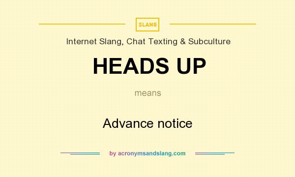 What does HEADS UP mean? It stands for Advance notice