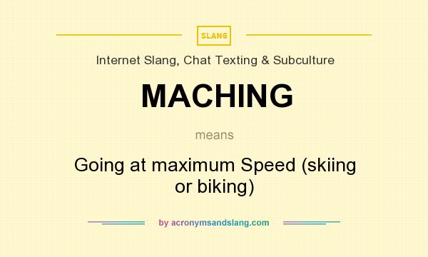 What does MACHING mean? It stands for Going at maximum Speed (skiing or biking)