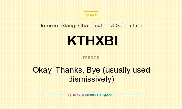 What does KTHXBI mean? It stands for Okay, Thanks, Bye (usually used dismissively)