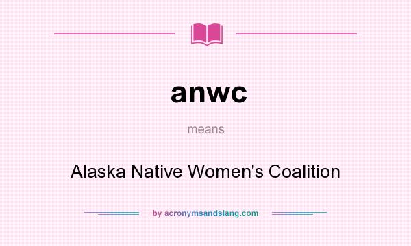 What does anwc mean? It stands for Alaska Native Women`s Coalition
