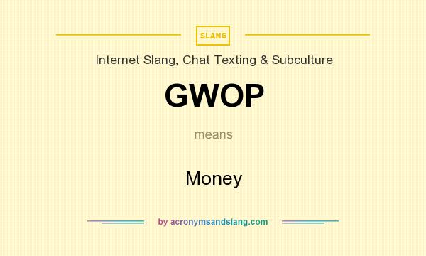 What does GWOP mean? It stands for Money