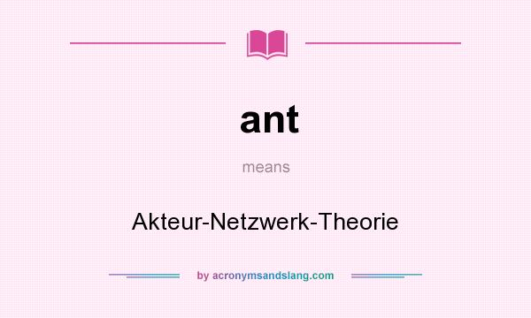 What does ant mean? It stands for Akteur-Netzwerk-Theorie