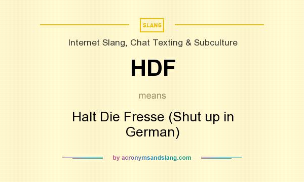 What does HDF mean? It stands for Halt Die Fresse (Shut up in German)